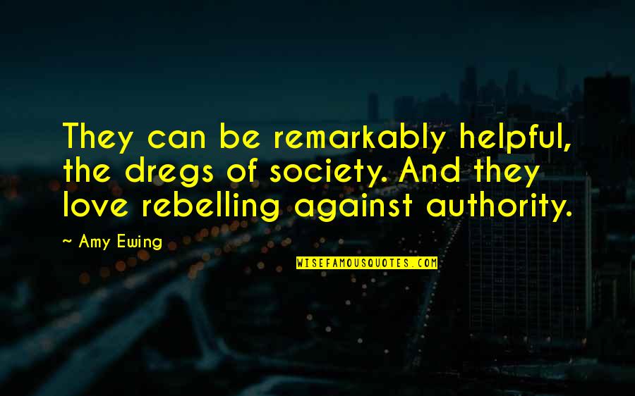 Rebelling Against Society Quotes By Amy Ewing: They can be remarkably helpful, the dregs of Rebelling Against Society Quotes By Amy Ewing: They can be remarkably helpful, the dregs of
