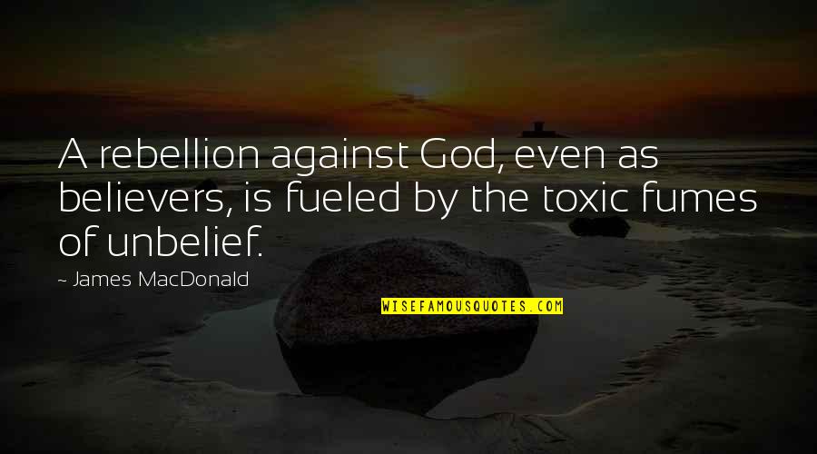 Rebellion Against God Quotes By James MacDonald: A rebellion against God, even as believers, is
