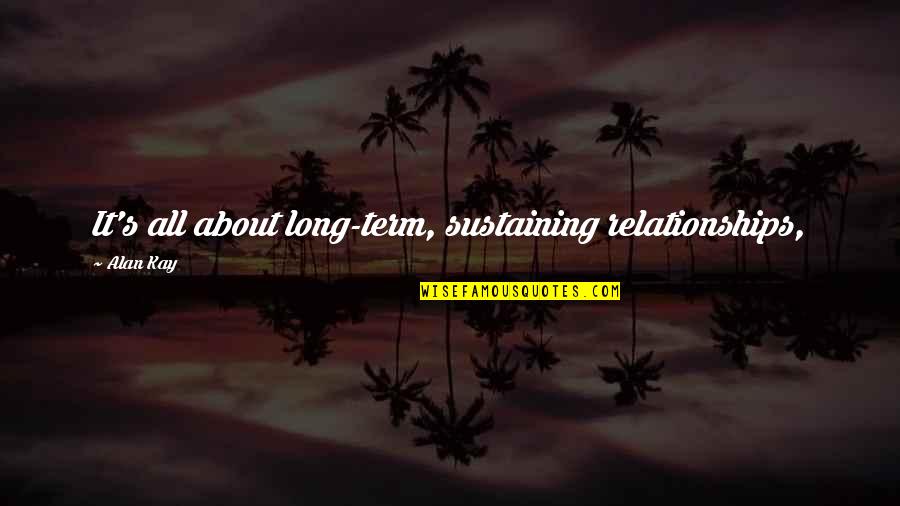 Rebellion And Justice Quotes By Alan Kay: It's all about long-term, sustaining relationships,