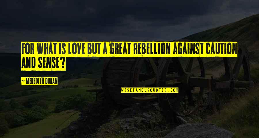 Rebellion And Love Quotes By Meredith Duran: For what is love but a great rebellion