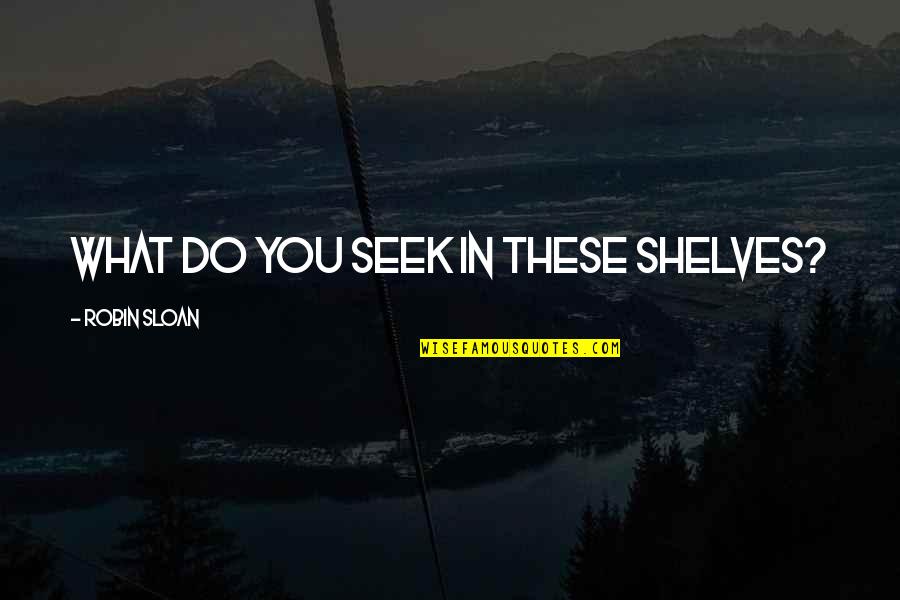 Rebellion And Revolution Quotes By Robin Sloan: What do you seek in these shelves? Rebellion And Revolution Quotes By Robin Sloan: What do you seek in these shelves?