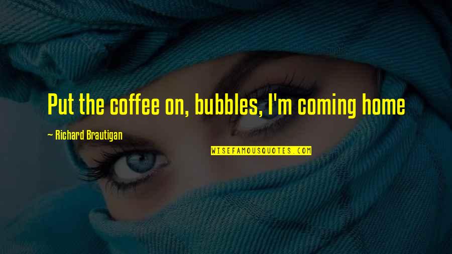 Rebellion Madoka Quotes By Richard Brautigan: Put the coffee on, bubbles, I'm coming home