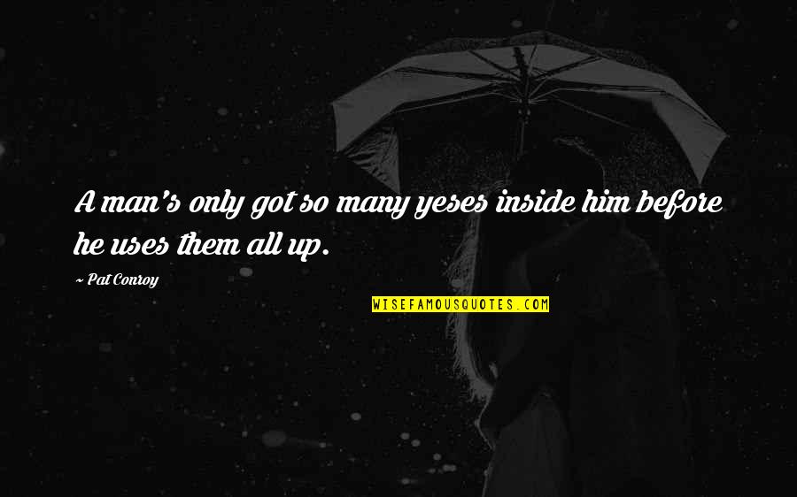 Rebellion Quotes By Pat Conroy: A man's only got so many yeses inside