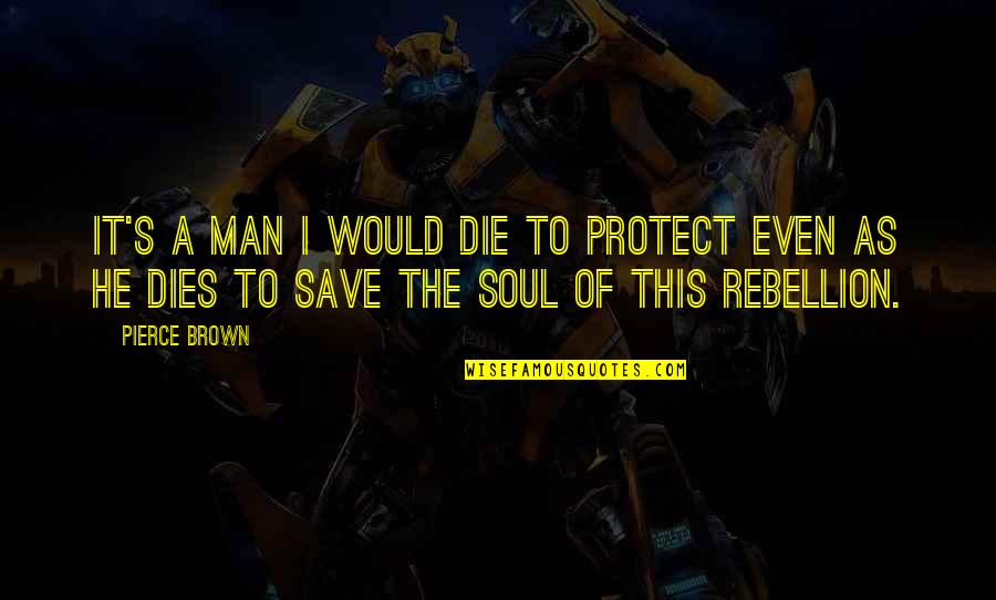Rebellion Quotes By Pierce Brown: It's a man I would die to protect