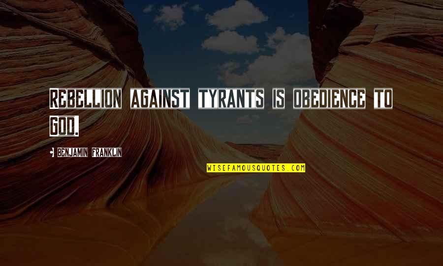 Rebellion To Tyrants Is Obedience To God Quotes By Benjamin Franklin: Rebellion against tyrants is obedience to God.