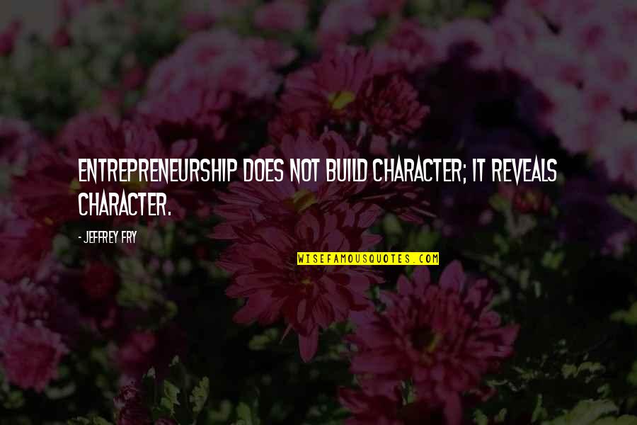Rebellions Never Dying Quotes By Jeffrey Fry: Entrepreneurship does not build character; it reveals character.