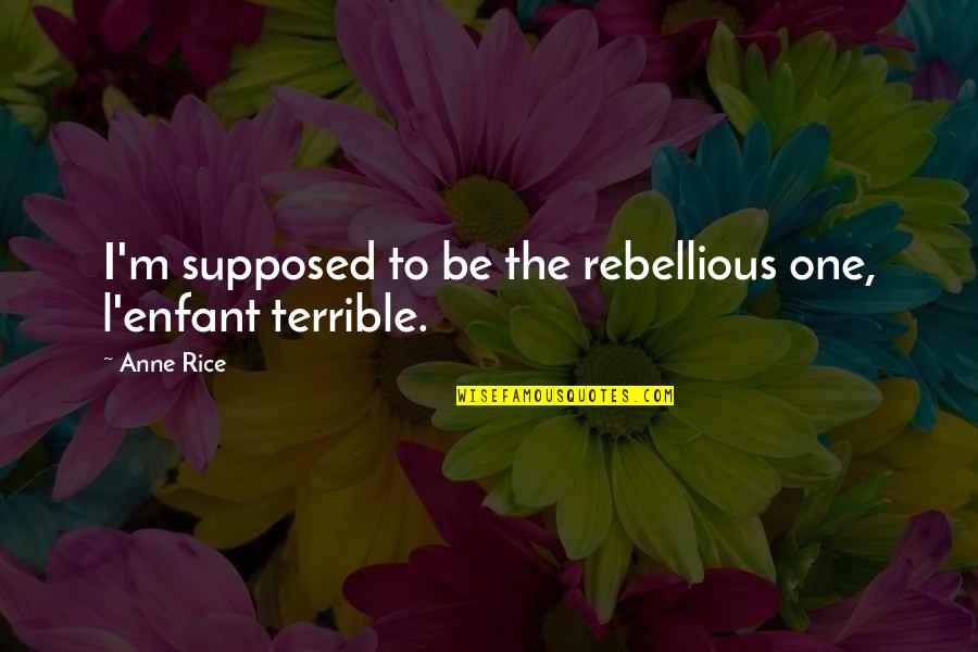 Rebellious Quotes By Anne Rice: I'm supposed to be the rebellious one, l'enfant