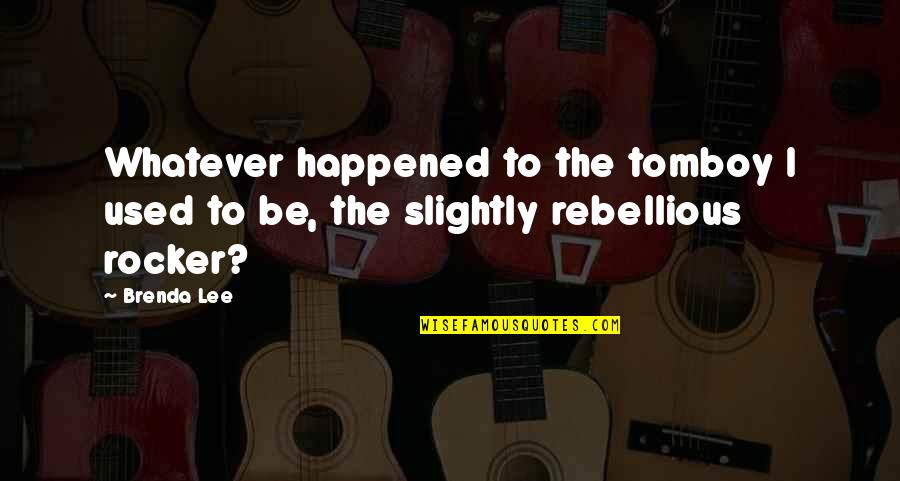 Rebellious Quotes By Brenda Lee: Whatever happened to the tomboy I used to