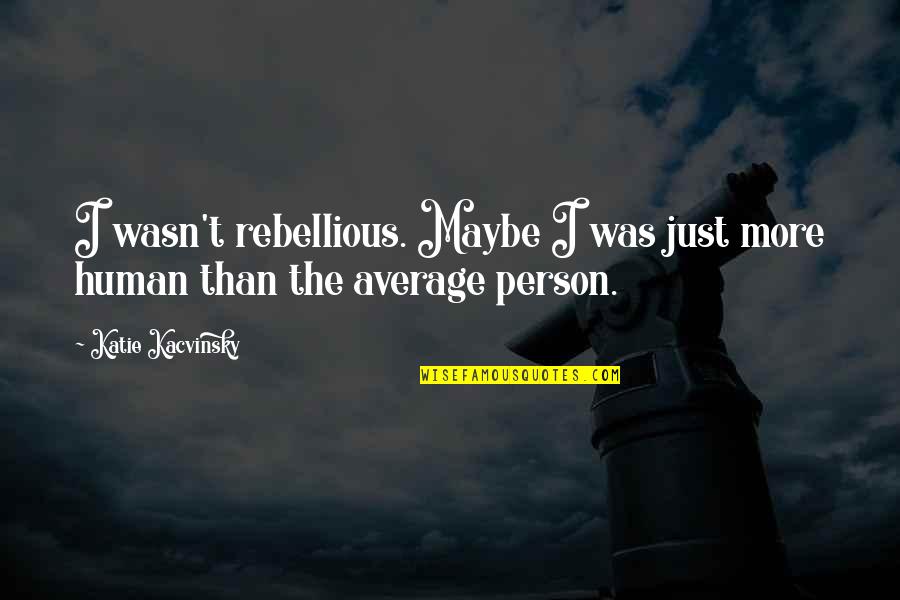 Rebellious Quotes By Katie Kacvinsky: I wasn't rebellious. Maybe I was just more