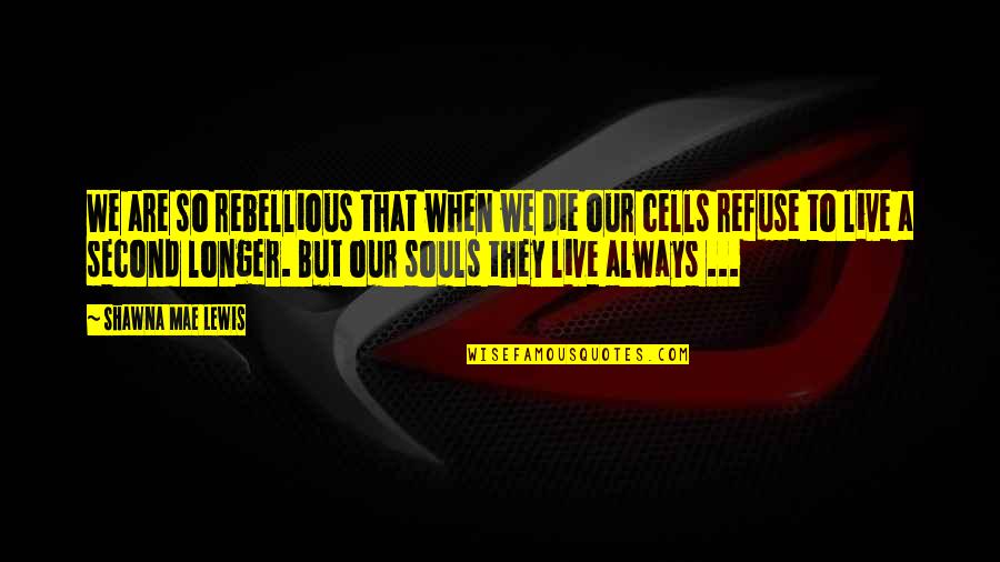 Rebellious Quotes By Shawna Mae Lewis: We are so rebellious that when we die