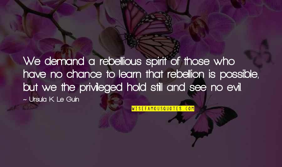 Rebellious Quotes By Ursula K. Le Guin: We demand a rebellious spirit of those who