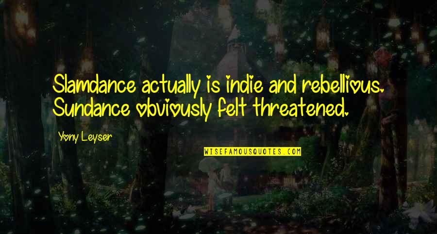 Rebellious Quotes By Yony Leyser: Slamdance actually is indie and rebellious. Sundance obviously