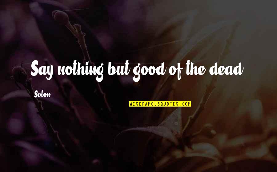 Rebelliously Quotes By Solon: Say nothing but good of the dead.