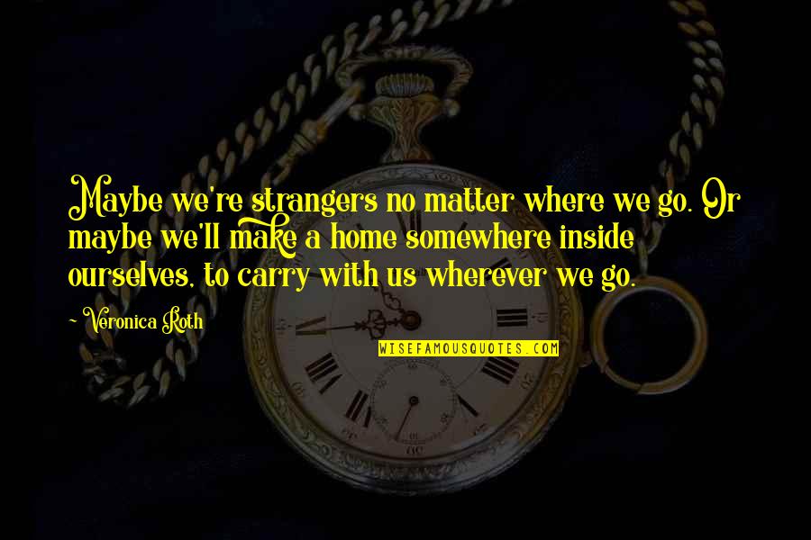 Rebelliously Quotes By Veronica Roth: Maybe we're strangers no matter where we go. Rebelliously Quotes By Veronica Roth: Maybe we're strangers no matter where we go.