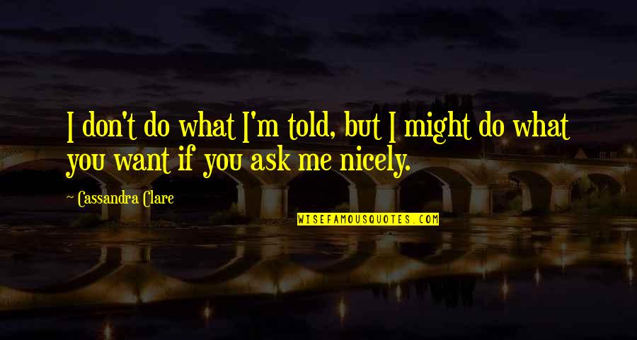 Rebelliousness Quotes By Cassandra Clare: I don't do what I'm told, but I