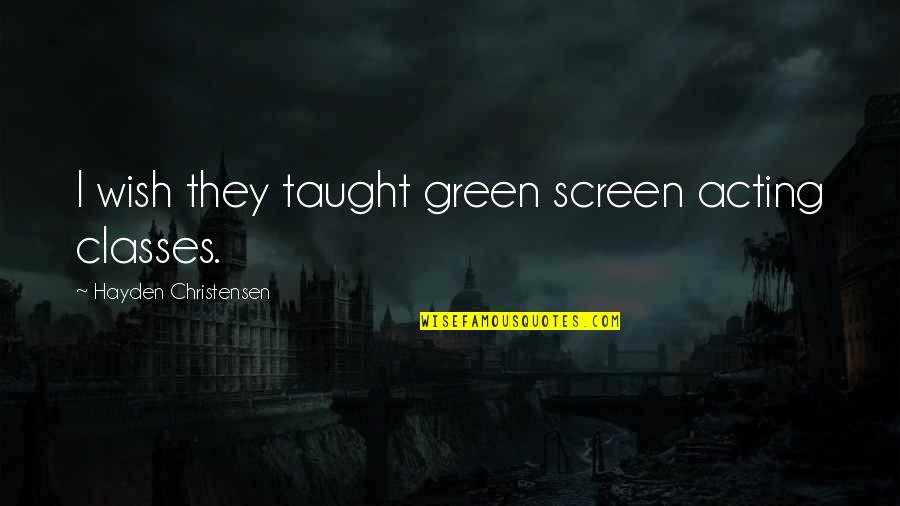 Rebello's Quotes By Hayden Christensen: I wish they taught green screen acting classes. Rebello's Quotes By Hayden Christensen: I wish they taught green screen acting classes.