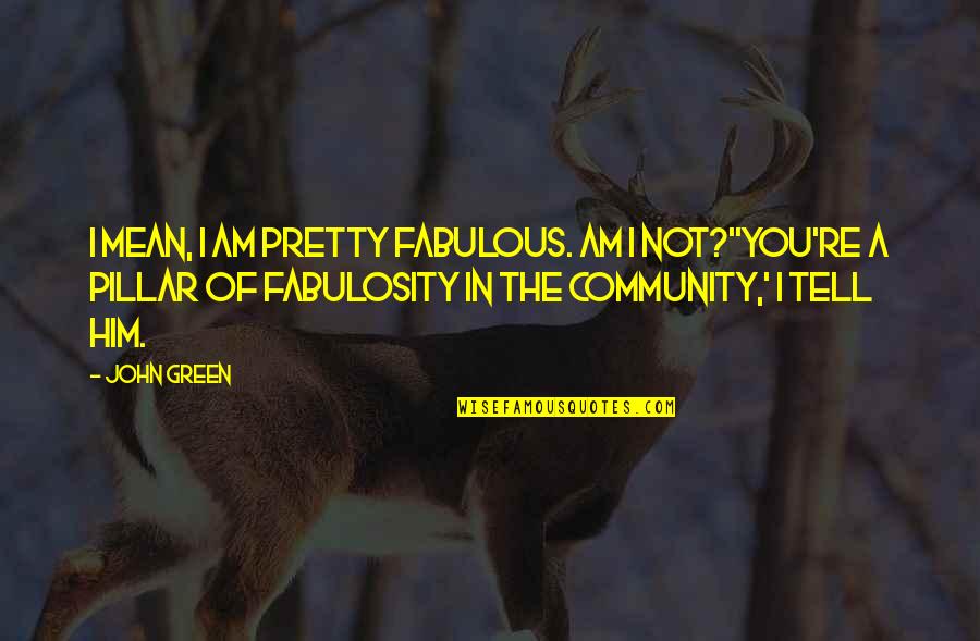 Rebellos Yelp Quotes By John Green: I mean, I am pretty fabulous. Am I