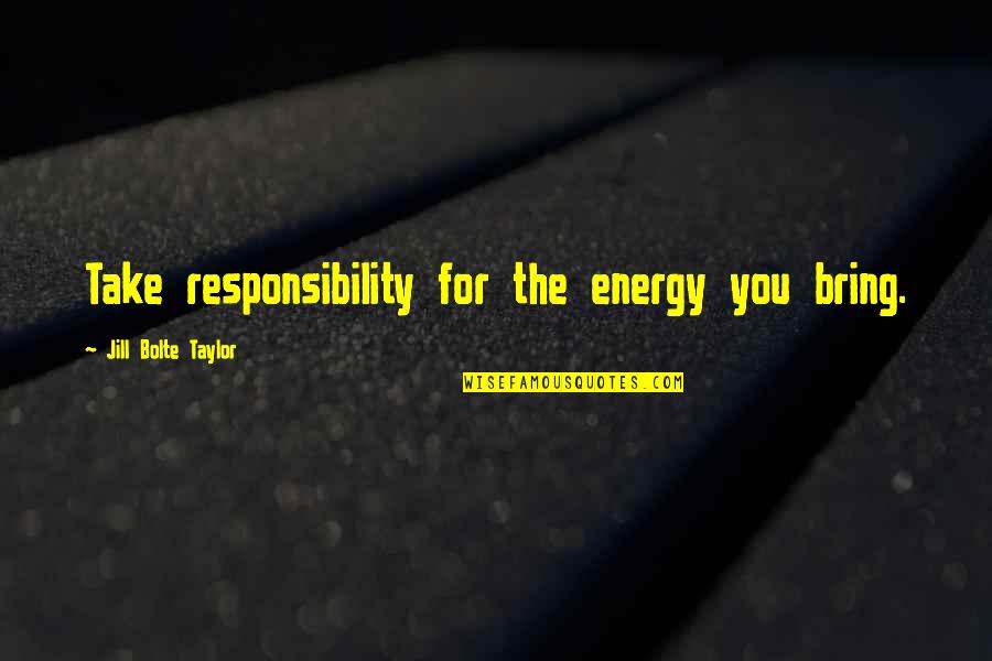 Rebelo De Sousa Quotes By Jill Bolte Taylor: Take responsibility for the energy you bring. Rebelo De Sousa Quotes By Jill Bolte Taylor: Take responsibility for the energy you bring.