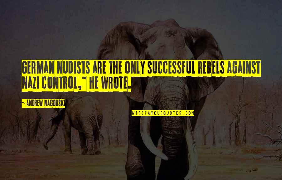 Rebels Quotes By Andrew Nagorski: German nudists are the only successful rebels against