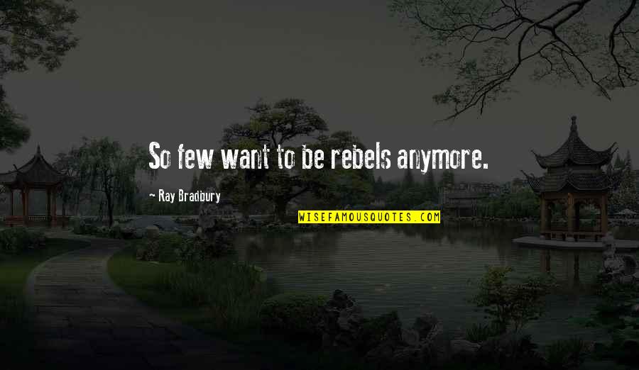 Rebels Quotes By Ray Bradbury: So few want to be rebels anymore.