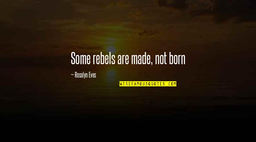 Rebels Quotes By Rosalyn Eves: Some rebels are made, not born