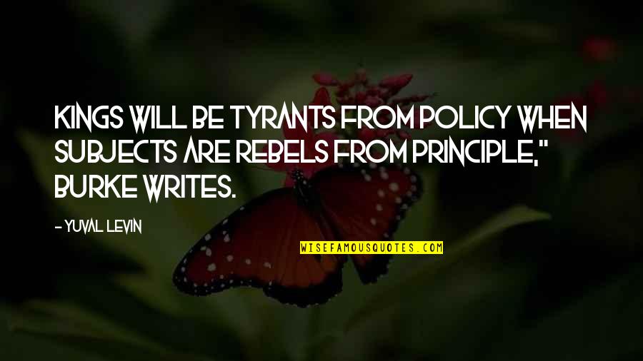 Rebels Quotes By Yuval Levin: Kings will be tyrants from policy when subjects