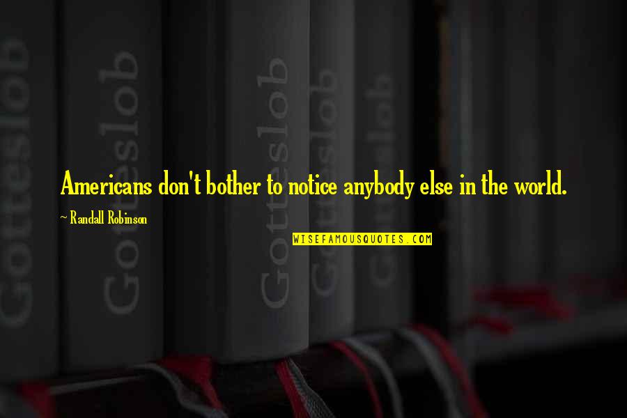 Rebelush Quotes By Randall Robinson: Americans don't bother to notice anybody else in Rebelush Quotes By Randall Robinson: Americans don't bother to notice anybody else in