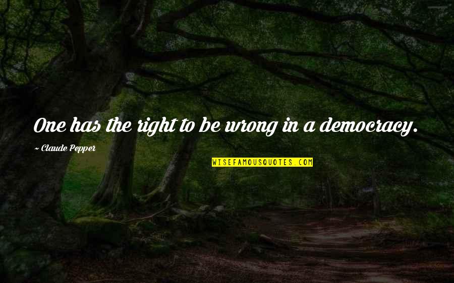 Rebholz Pinot Quotes By Claude Pepper: One has the right to be wrong in Rebholz Pinot Quotes By Claude Pepper: One has the right to be wrong in
