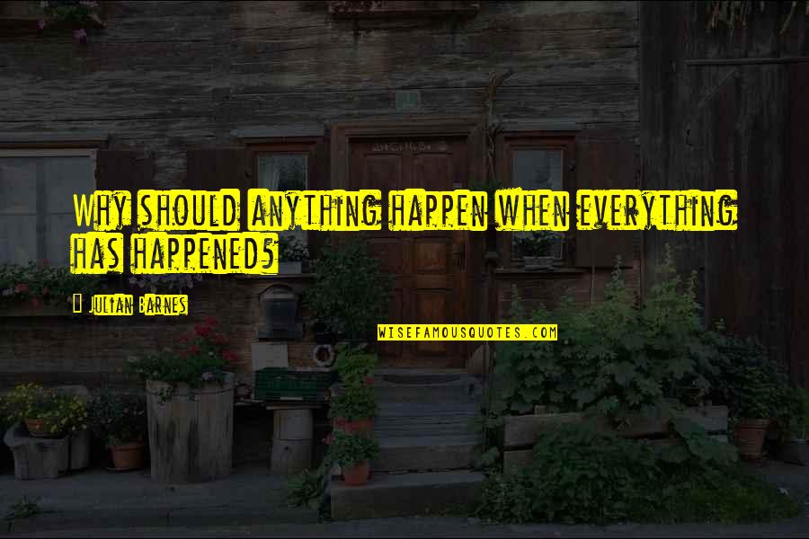 Rebhorn James Quotes By Julian Barnes: Why should anything happen when everything has happened?
