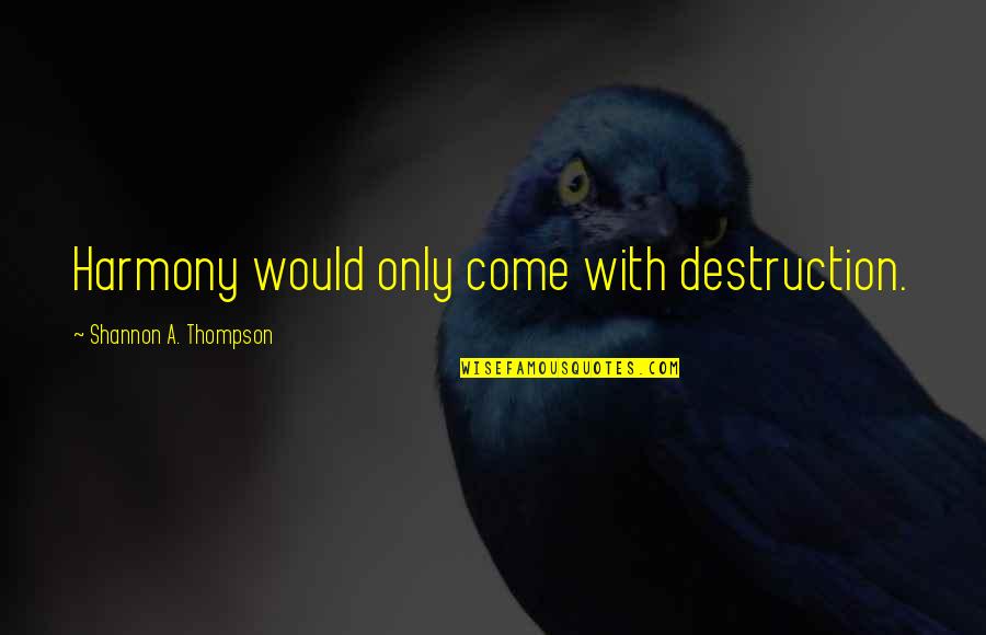 Rebirth And Renewal Quotes By Shannon A. Thompson: Harmony would only come with destruction. Rebirth And Renewal Quotes By Shannon A. Thompson: Harmony would only come with destruction.