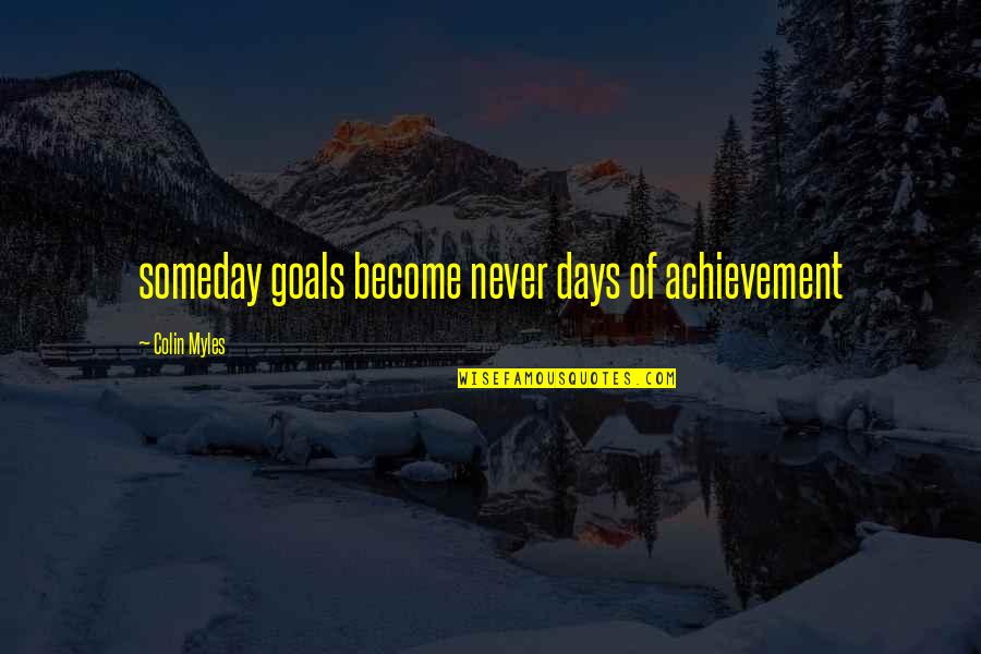 Rebirth Buddhism Quotes By Colin Myles: someday goals become never days of achievement