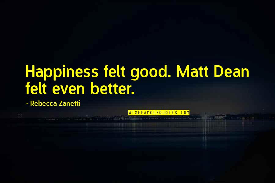 Rebirth In The Bean Trees Quotes By Rebecca Zanetti: Happiness felt good. Matt Dean felt even better.