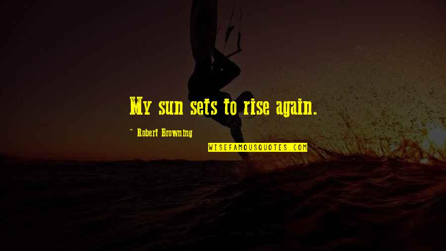 Rebirth Inspirational Quotes By Robert Browning: My sun sets to rise again. Rebirth Inspirational Quotes By Robert Browning: My sun sets to rise again.