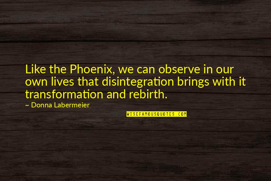 Rebirth Quotes By Donna Labermeier: Like the Phoenix, we can observe in our