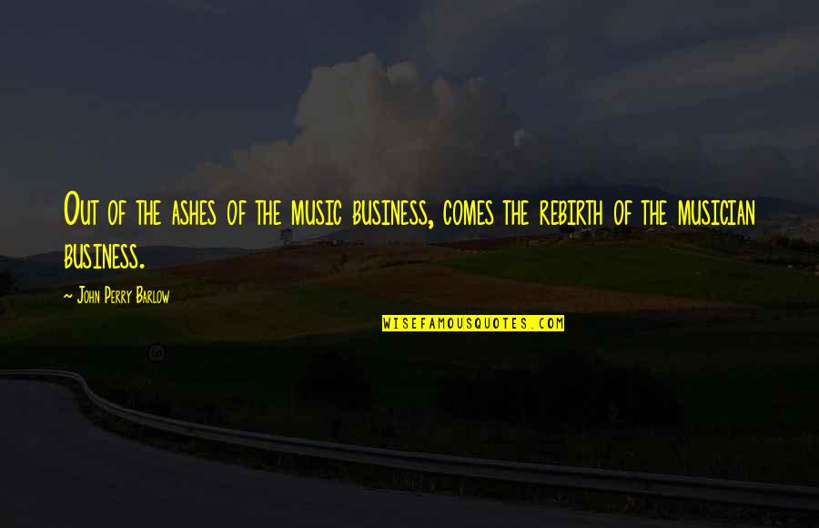 Rebirth Quotes By John Perry Barlow: Out of the ashes of the music business,