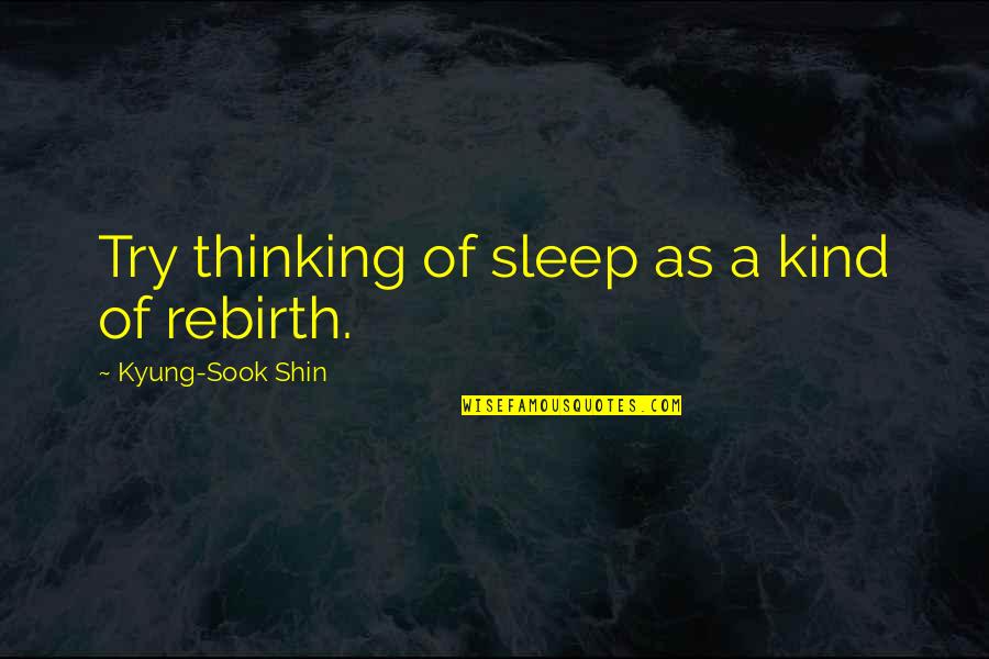 Rebirth Quotes By Kyung-Sook Shin: Try thinking of sleep as a kind of
