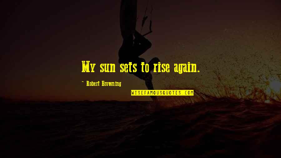 Rebirth Quotes By Robert Browning: My sun sets to rise again.