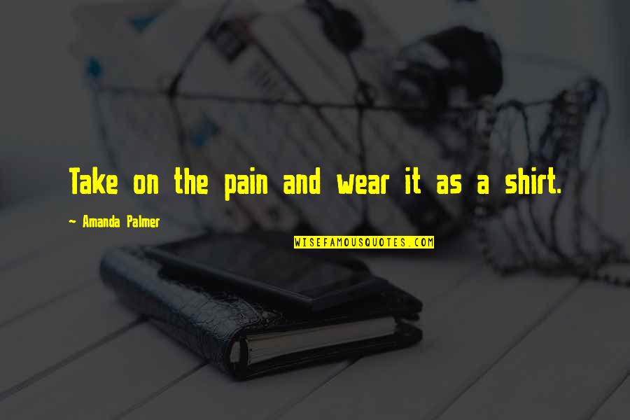 Rebirthed Booga Quotes By Amanda Palmer: Take on the pain and wear it as Rebirthed Booga Quotes By Amanda Palmer: Take on the pain and wear it as