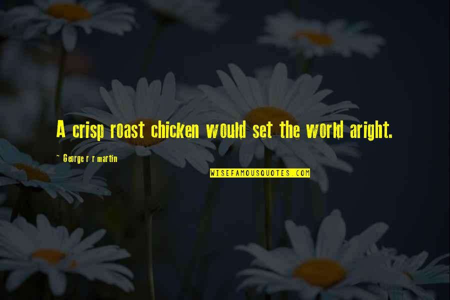 Rebirthed Booga Quotes By George R R Martin: A crisp roast chicken would set the world Rebirthed Booga Quotes By George R R Martin: A crisp roast chicken would set the world