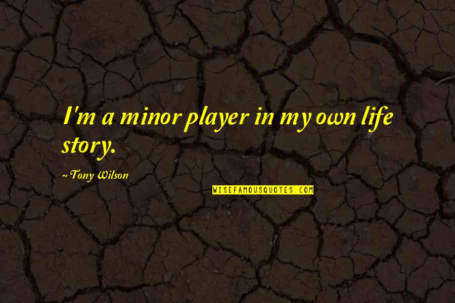 Rebirthed Booga Quotes By Tony Wilson: I'm a minor player in my own life Rebirthed Booga Quotes By Tony Wilson: I'm a minor player in my own life