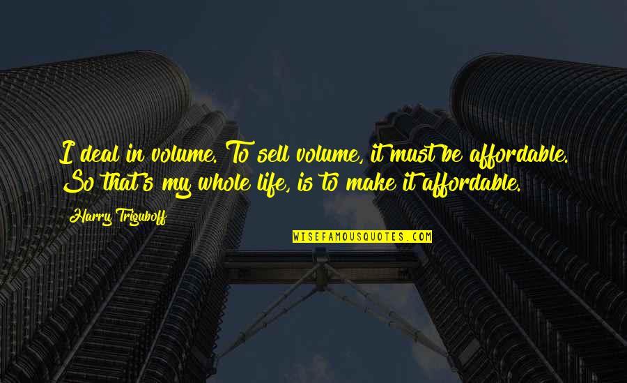 Reborn Cc Hunter Quotes By Harry Triguboff: I deal in volume. To sell volume, it