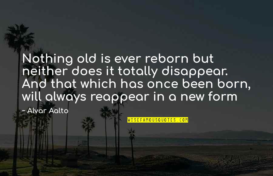 Reborn's Quotes By Alvar Aalto: Nothing old is ever reborn but neither does