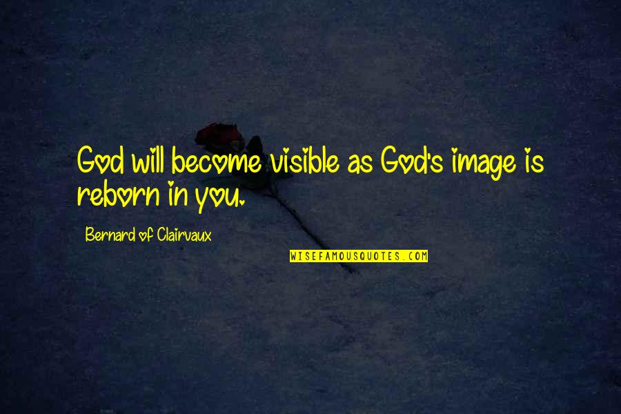 Reborn's Quotes By Bernard Of Clairvaux: God will become visible as God's image is
