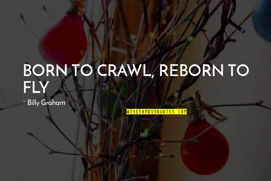 Reborn's Quotes By Billy Graham: BORN TO CRAWL, REBORN TO FLY
