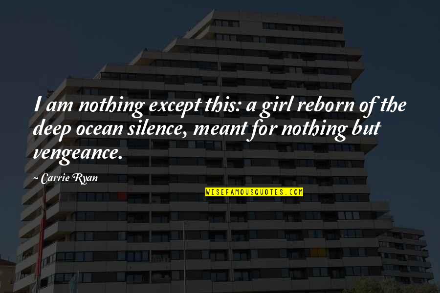Reborn's Quotes By Carrie Ryan: I am nothing except this: a girl reborn