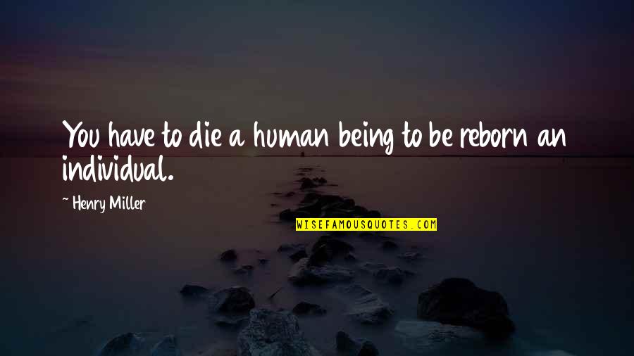 Reborn's Quotes By Henry Miller: You have to die a human being to