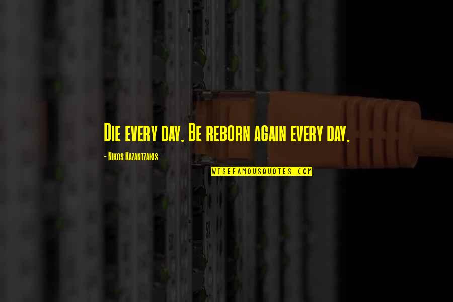 Reborn's Quotes By Nikos Kazantzakis: Die every day. Be reborn again every day.