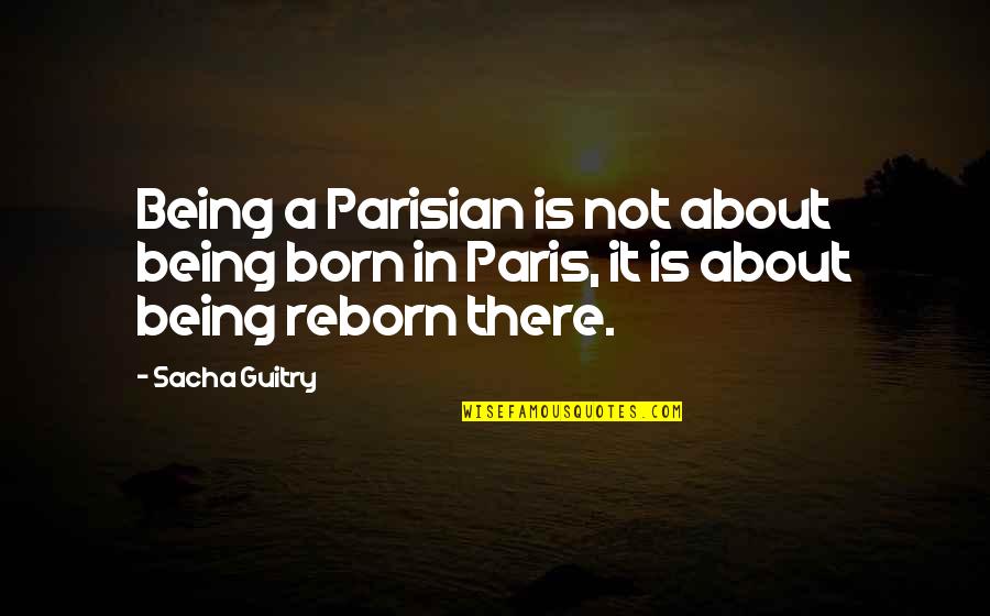 Reborn's Quotes By Sacha Guitry: Being a Parisian is not about being born