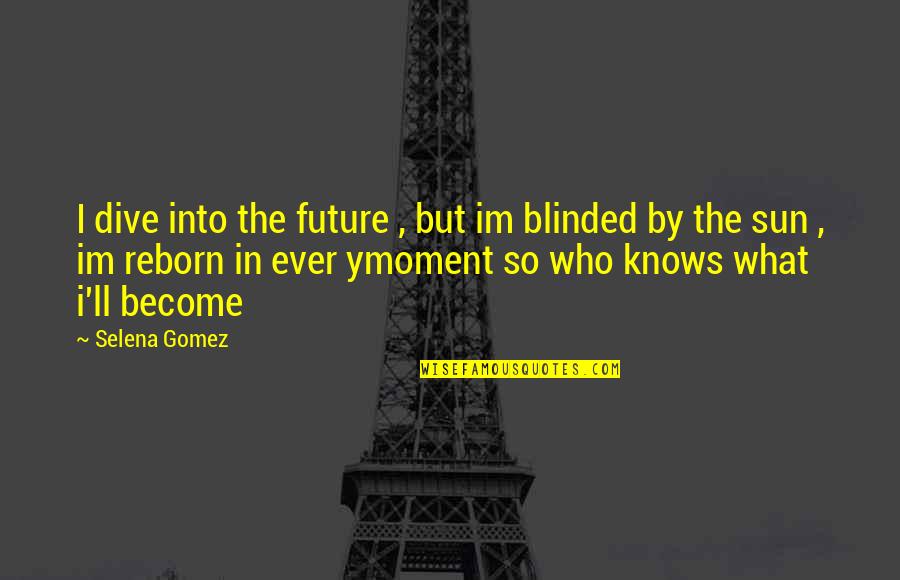 Reborn's Quotes By Selena Gomez: I dive into the future , but im