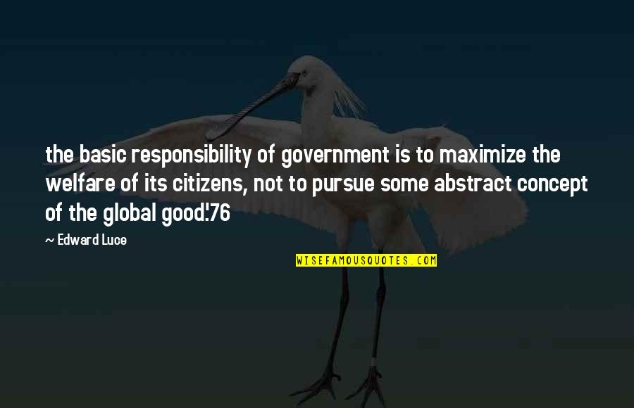 Rebosadero Quotes By Edward Luce: the basic responsibility of government is to maximize